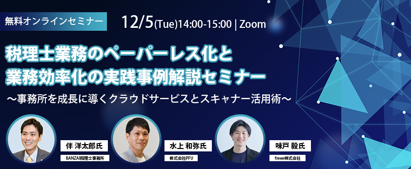 12/5(火)【Web開催】税理士業務のペーパーレス化と業務効率化の実践事例解説セミナー~事務所を成長に導くクラウドサービスとスキャナー活用術~